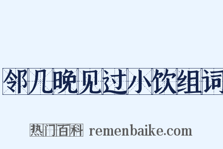 邻几晚见过小饮组词是什么意思的图片